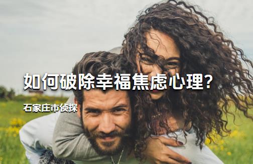 石家庄市侦探:如何破除幸福焦虑心理?